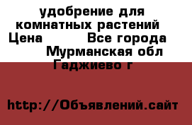 удобрение для комнатных растений › Цена ­ 150 - Все города  »    . Мурманская обл.,Гаджиево г.